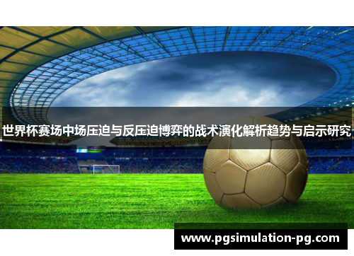 世界杯赛场中场压迫与反压迫博弈的战术演化解析趋势与启示研究 世界杯赛场中场压迫与反压迫博弈的战术演化解析趋势与启示研究