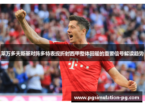 莱万多夫斯基对阵多特表现折射西甲整体回暖的重要信号解读趋势 莱万多夫斯基对阵多特表现折射西甲整体回暖的重要信号解读趋势