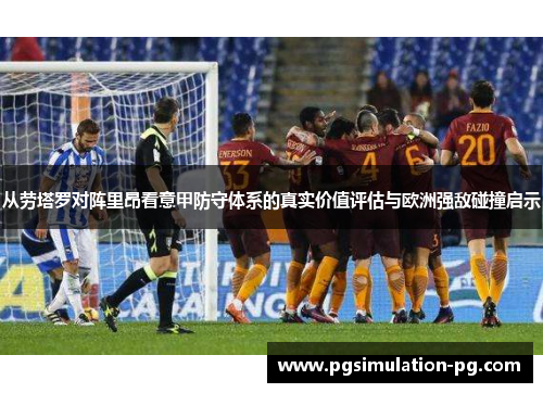 从劳塔罗对阵里昂看意甲防守体系的真实价值评估与欧洲强敌碰撞启示 从劳塔罗对阵里昂看意甲防守体系的真实价值评估与欧洲强敌碰撞启示