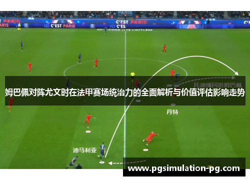 姆巴佩对阵尤文时在法甲赛场统治力的全面解析与价值评估影响走势 姆巴佩对阵尤文时在法甲赛场统治力的全面解析与价值评估影响走势
