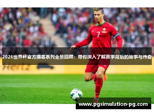 2026世界杯官方播客系列全景回顾:带你深入了解赛事背后的故事与传奇 2026世界杯官方播客系列全景回顾:带你深入了解赛事背后的故事与传奇