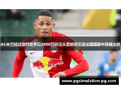 AC米兰经过激烈竞争以2000万欧元从摩纳哥引进法国国脚中场福法纳 AC米兰经过激烈竞争以2000万欧元从摩纳哥引进法国国脚中场福法纳