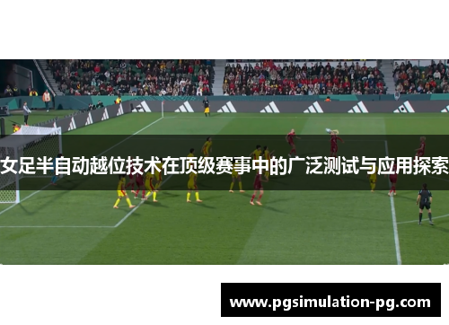 女足半自动越位技术在顶级赛事中的广泛测试与应用探索 女足半自动越位技术在顶级赛事中的广泛测试与应用探索