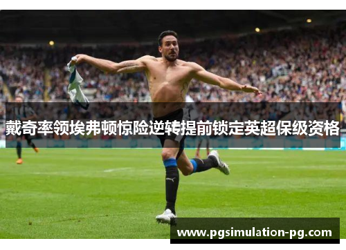 戴奇率领埃弗顿惊险逆转提前锁定英超保级资格