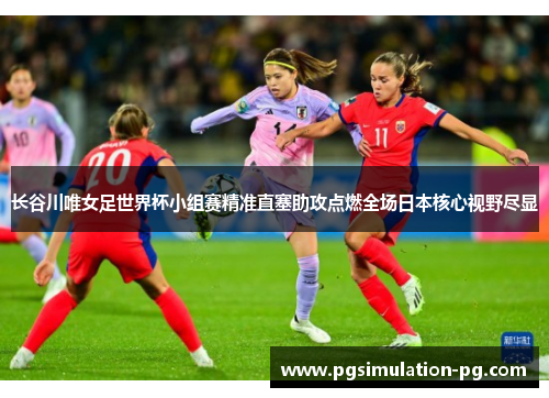 长谷川唯女足世界杯小组赛精准直塞助攻点燃全场日本核心视野尽显