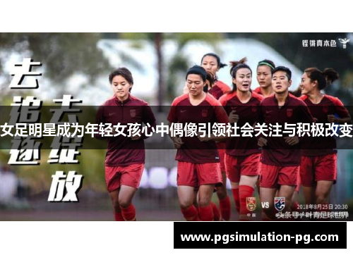 女足明星成为年轻女孩心中偶像引领社会关注与积极改变 女足明星成为年轻女孩心中偶像引领社会关注与积极改变